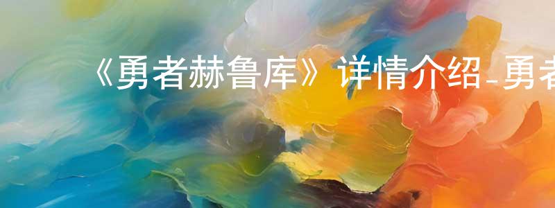 ﻿陈东坤发布﻿《勇者赫鲁库》详情介绍_勇者赫鲁库已完结在线观看_勇者赫鲁库迅雷下载_日漫